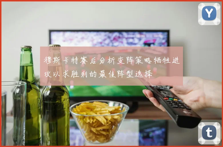 穆斯卡特赛后分析变阵策略牺牲进攻以求胜利的最佳阵型选择