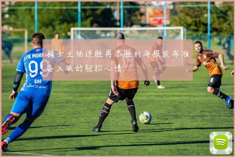 骑士主场连胜再添胜利海报发布准备入眠的轻松心情