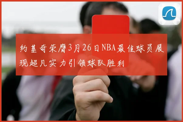 约基奇荣膺3月26日NBA最佳球员展现超凡实力引领球队胜利