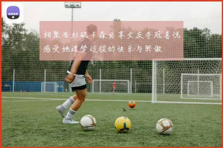 相聚洛杉矶卡森分享女友夺冠喜悦感受她追梦过程的快乐与骄傲