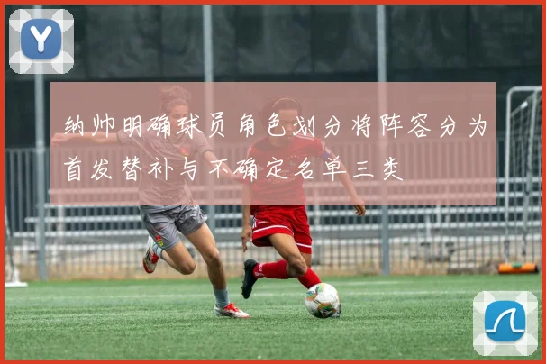 纳帅明确球员角色划分将阵容分为首发替补与不确定名单三类