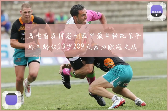 马竞首发阵容创西甲最年轻纪录平均年龄仅23岁289天留力欧冠之战