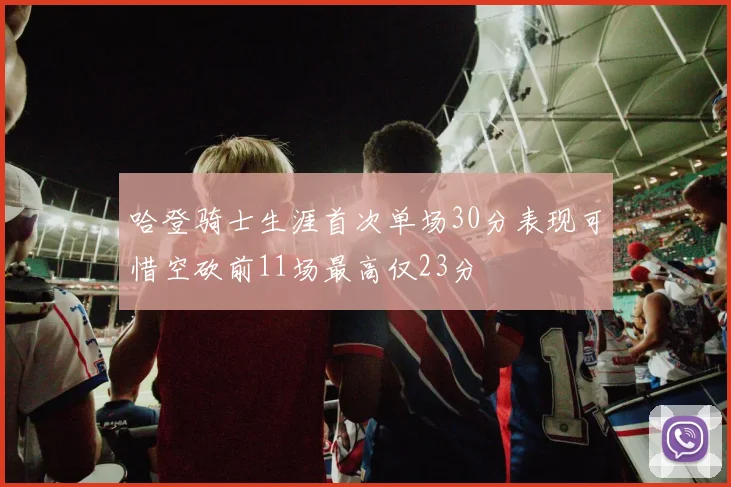 哈登骑士生涯首次单场30分表现可惜空砍前11场最高仅23分