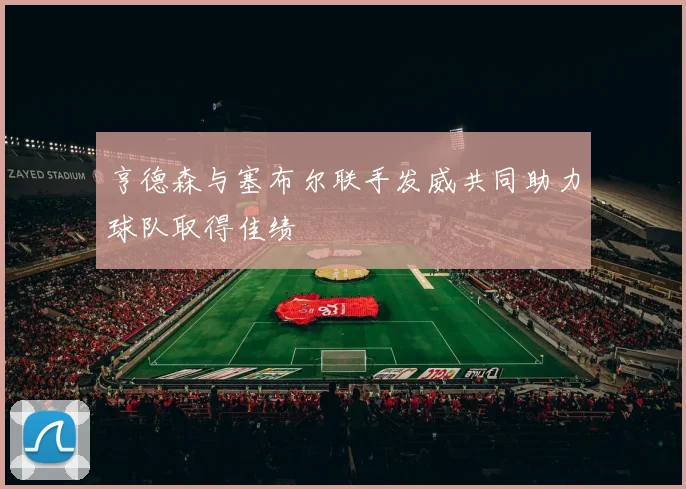 亨德森与塞布尔联手发威共同助力球队取得佳绩