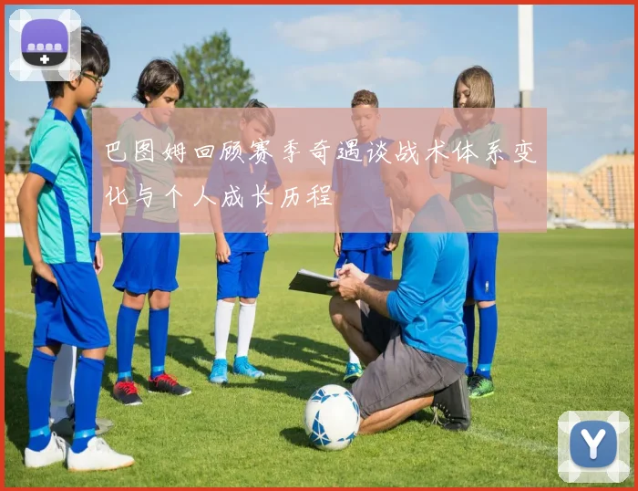 巴图姆回顾赛季奇遇谈战术体系变化与个人成长历程